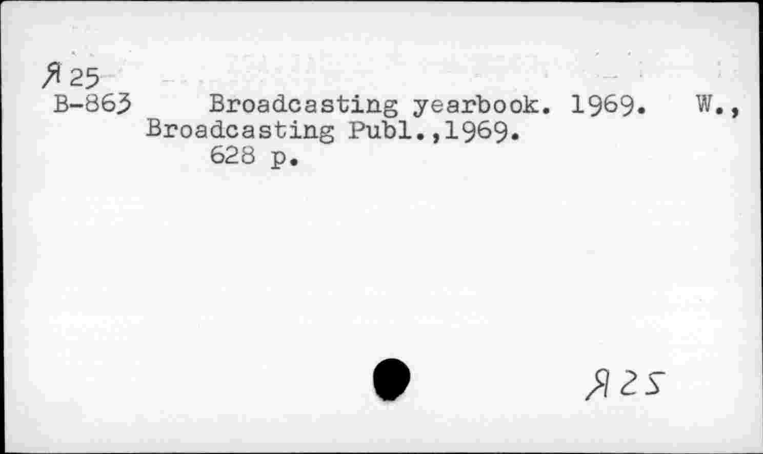 ﻿Я 25
В-865 Broadcasting yearbook. 1969« W., Broadcasting Publ.,1969*
628 p.
/RS’